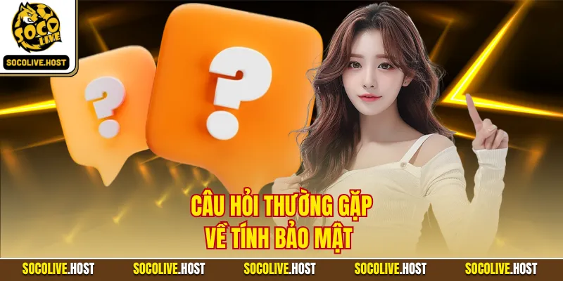 Câu hỏi thường gặp về tính bảo mật