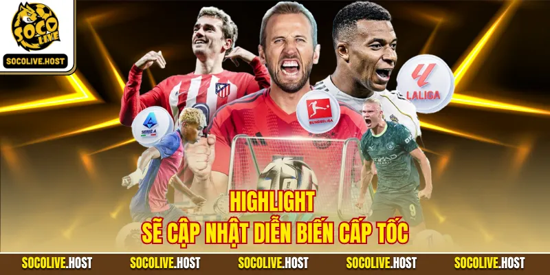 Highlight sẽ cập nhật diễn biến cấp tốc
