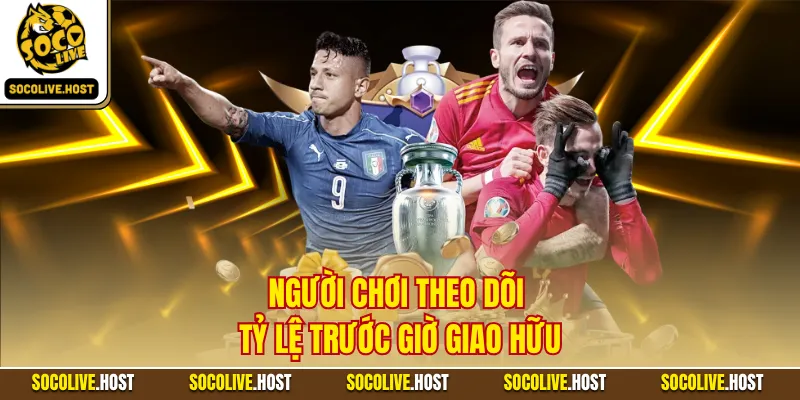 Người chơi theo dõi tỷ lệ trước giờ giao hữu