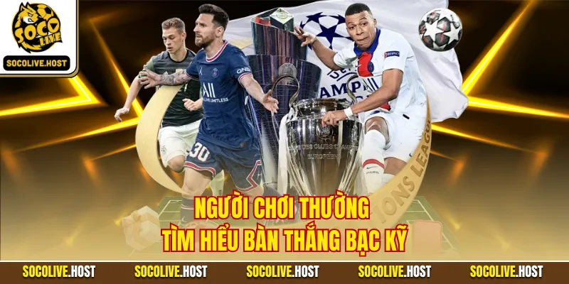 Người chơi thường tìm hiểu bàn thắng bạc kỹ